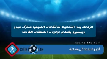 الزمالك يبدأ التخطيط للانتقالات الصيفية مبكرًا.. ميدو وبيسيرو يضعان أولويات الصفقات القادمة